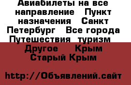 Авиабилеты на все направление › Пункт назначения ­ Санкт-Петербург - Все города Путешествия, туризм » Другое   . Крым,Старый Крым